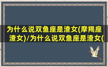 为什么说双鱼座是渣女(摩羯座 渣女)/为什么说双鱼座是渣女(摩羯座 渣女)-我的网站